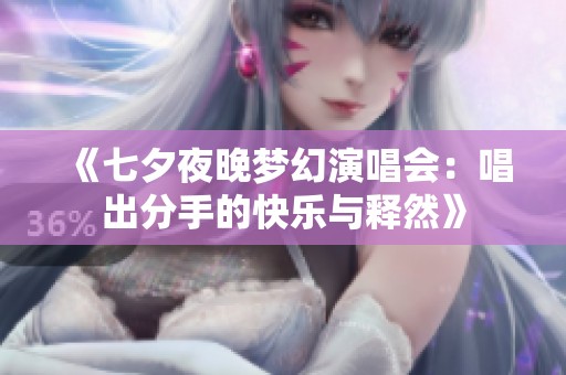 《七夕夜晚梦幻演唱会：唱出分手的快乐与释然》