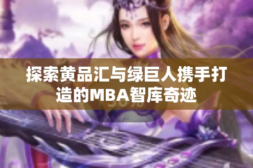 探索黄品汇与绿巨人携手打造的MBA智库奇迹