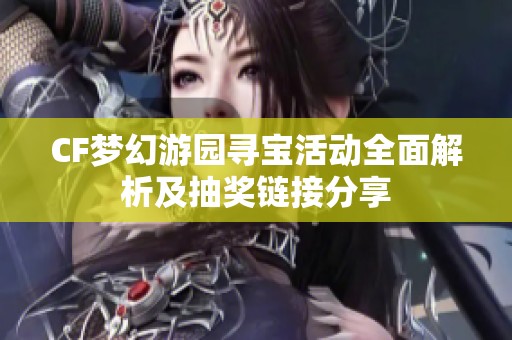 CF梦幻游园寻宝活动全面解析及抽奖链接分享