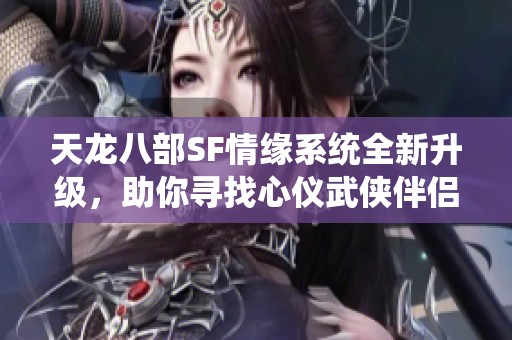 天龙八部SF情缘系统全新升级，助你寻找心仪武侠伴侣