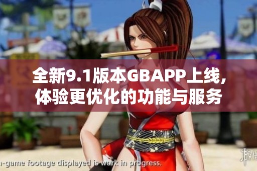 全新9.1版本GBAPP上线,体验更优化的功能与服务