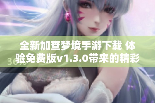 全新加查梦境手游下载 体验免费版v1.3.0带来的精彩冒险