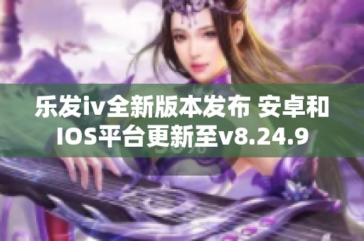 乐发iv全新版本发布 安卓和IOS平台更新至v8.24.9