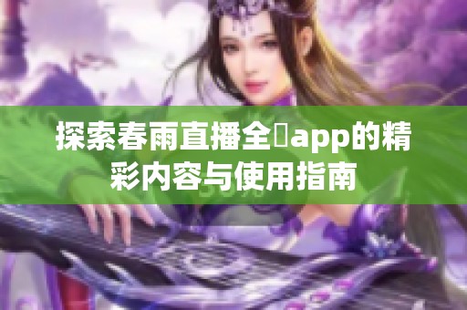 探索春雨直播全婐app的精彩内容与使用指南