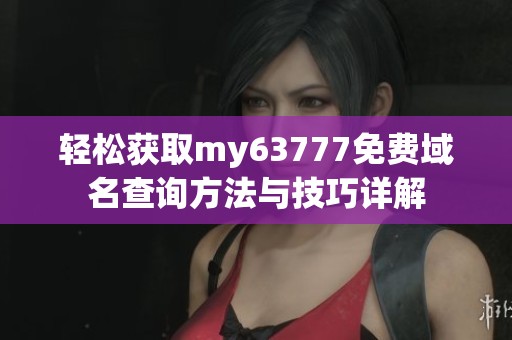 轻松获取my63777免费域名查询方法与技巧详解