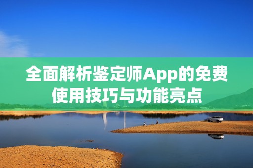 全面解析鉴定师App的免费使用技巧与功能亮点