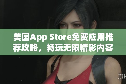 美国App Store免费应用推荐攻略，畅玩无限精彩内容