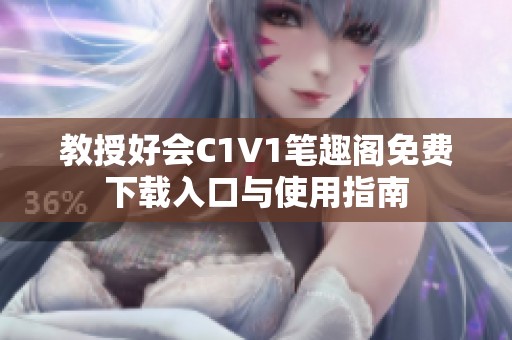 教授好会C1V1笔趣阁免费下载入口与使用指南