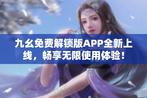 九幺免费解锁版APP全新上线，畅享无限使用体验！