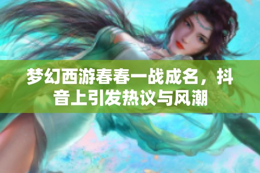 梦幻西游春春一战成名，抖音上引发热议与风潮