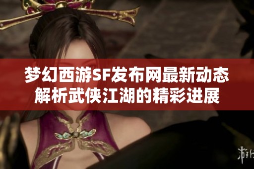 梦幻西游SF发布网最新动态解析武侠江湖的精彩进展