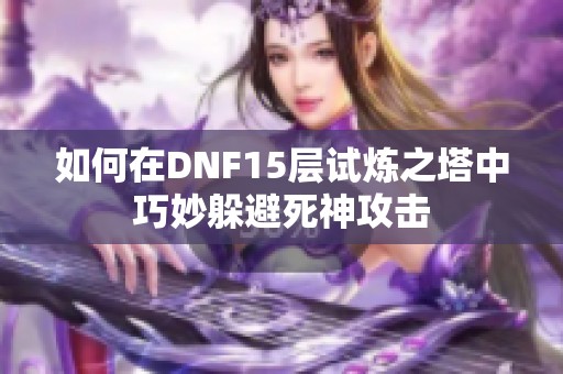 如何在DNF15层试炼之塔中巧妙躲避死神攻击