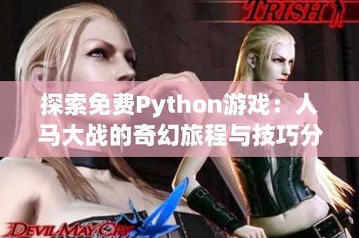 探索免费Python游戏：人马大战的奇幻旅程与技巧分享