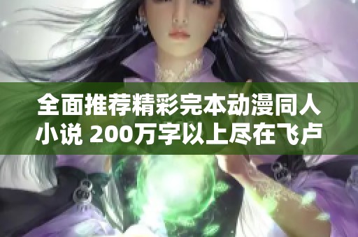 全面推荐精彩完本动漫同人小说 200万字以上尽在飞卢小说网