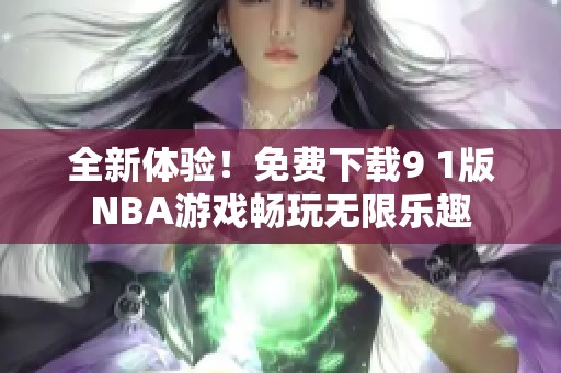 全新体验！免费下载9 1版NBA游戏畅玩无限乐趣