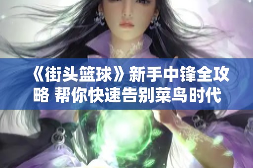 《街头篮球》新手中锋全攻略 帮你快速告别菜鸟时代