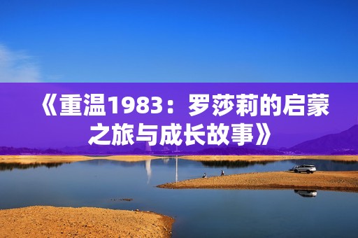 《重温1983：罗莎莉的启蒙之旅与成长故事》