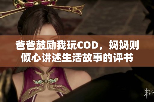 爸爸鼓励我玩COD，妈妈则倾心讲述生活故事的评书