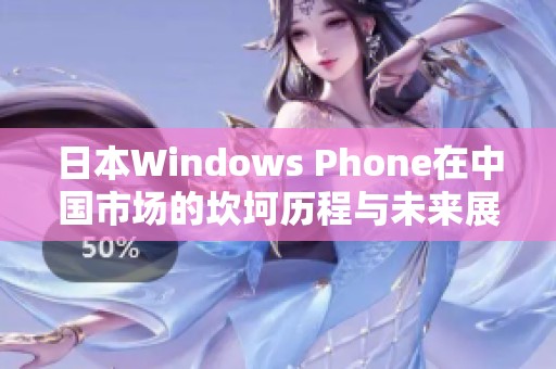 日本Windows Phone在中国市场的坎坷历程与未来展望