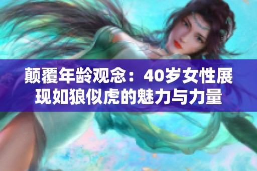 颠覆年龄观念：40岁女性展现如狼似虎的魅力与力量