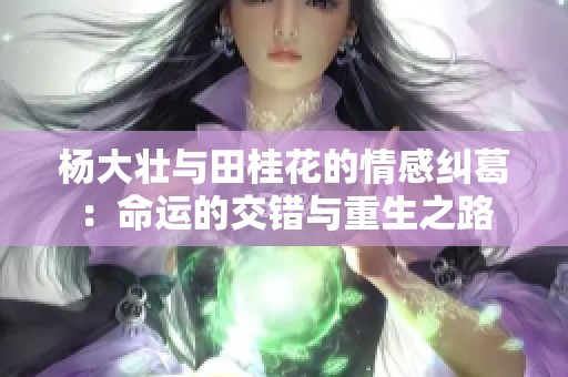 杨大壮与田桂花的情感纠葛：命运的交错与重生之路