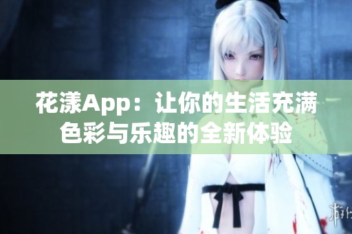 花漾App：让你的生活充满色彩与乐趣的全新体验