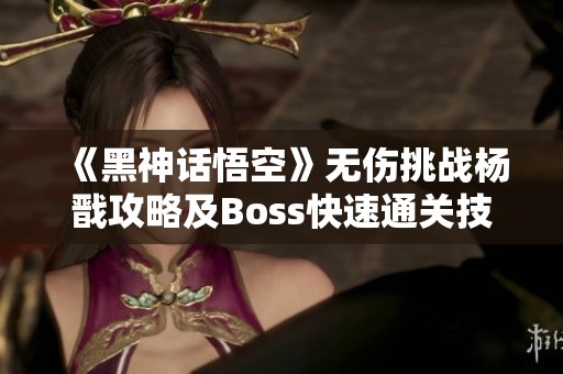 《黑神话悟空》无伤挑战杨戬攻略及Boss快速通关技巧分享