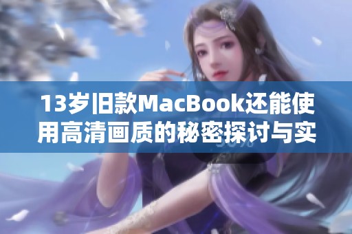 13岁旧款MacBook还能使用高清画质的秘密探讨与实用建议