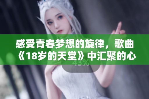 感受青春梦想的旋律，歌曲《18岁的天堂》中汇聚的心声