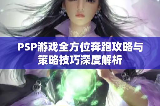 PSP游戏全方位奔跑攻略与策略技巧深度解析