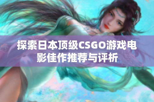 探索日本顶级CSGO游戏电影佳作推荐与评析