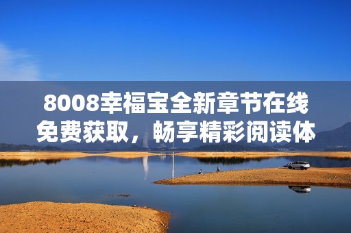 8008幸福宝全新章节在线免费获取，畅享精彩阅读体验