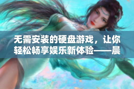 无需安装的硬盘游戏，让你轻松畅享娱乐新体验——晨落软件园推荐