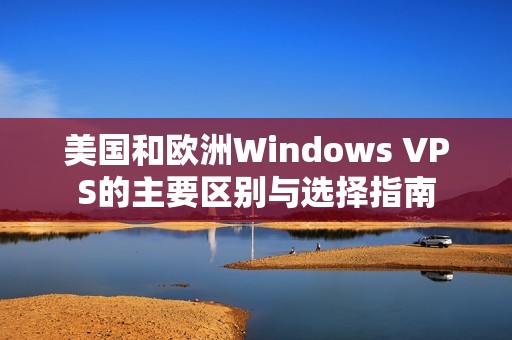 美国和欧洲Windows VPS的主要区别与选择指南