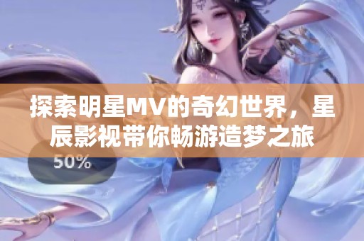 探索明星MV的奇幻世界，星辰影视带你畅游造梦之旅