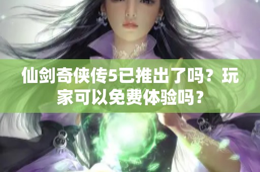 仙剑奇侠传5已推出了吗？玩家可以免费体验吗？