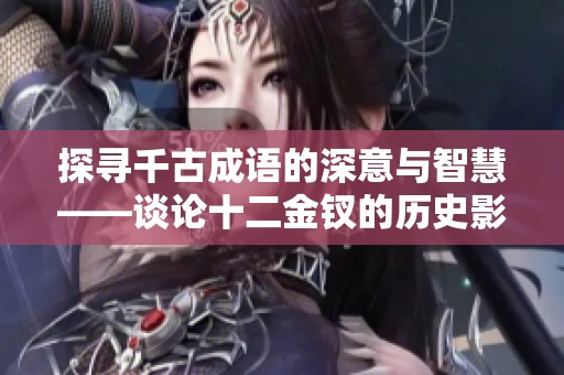 探寻千古成语的深意与智慧——谈论十二金钗的历史影响