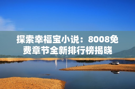 探索幸福宝小说：8008免费章节全新排行榜揭晓