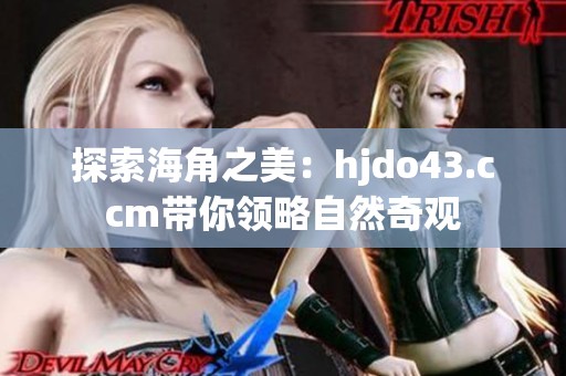 探索海角之美：hjdo43.ccm带你领略自然奇观