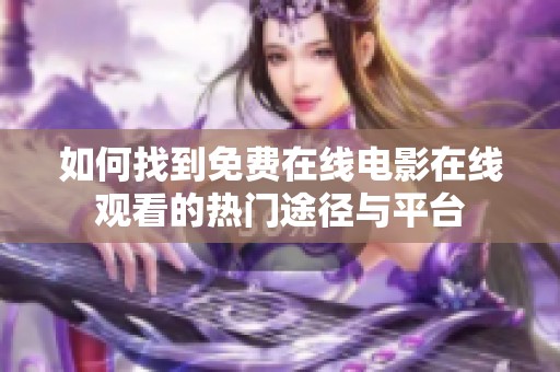 如何找到免费在线电影在线观看的热门途径与平台