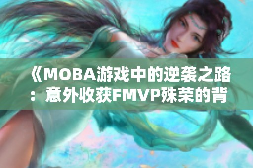 《MOBA游戏中的逆袭之路：意外收获FMVP殊荣的背锅经历》