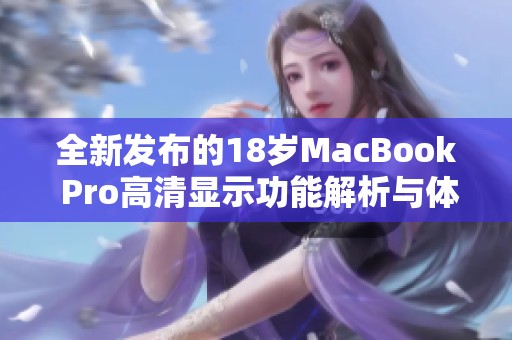 全新发布的18岁MacBook Pro高清显示功能解析与体验分享