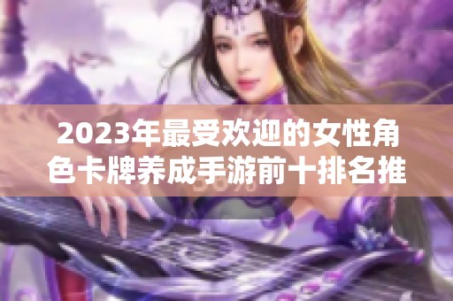 2023年最受欢迎的女性角色卡牌养成手游前十排名推荐