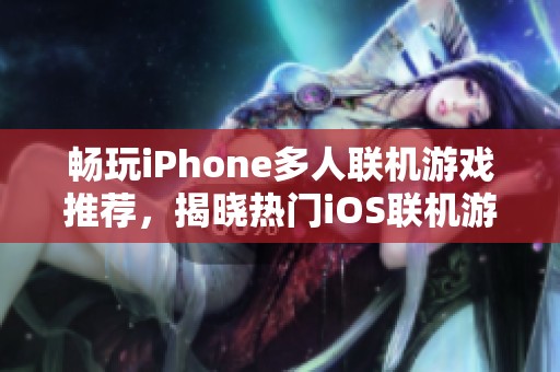 畅玩iPhone多人联机游戏推荐，揭晓热门iOS联机游戏大全