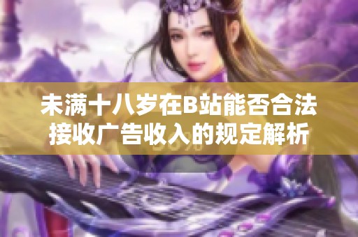 未满十八岁在B站能否合法接收广告收入的规定解析