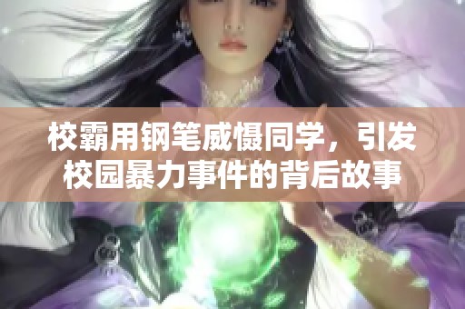 校霸用钢笔威慑同学，引发校园暴力事件的背后故事