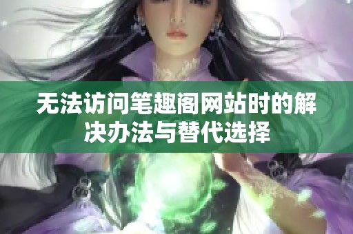 无法访问笔趣阁网站时的解决办法与替代选择