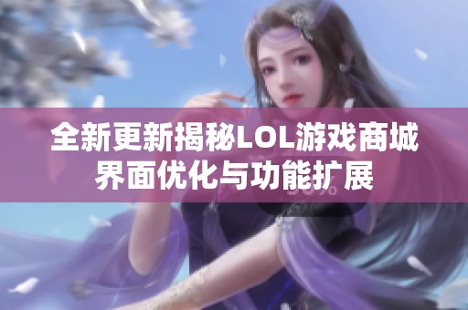 全新更新揭秘LOL游戏商城界面优化与功能扩展