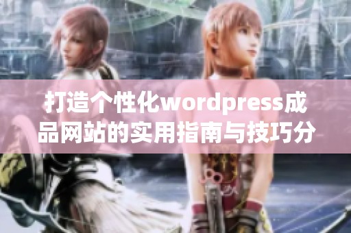 打造个性化wordpress成品网站的实用指南与技巧分享