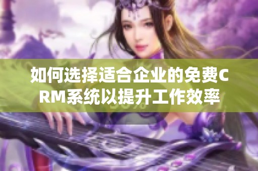 如何选择适合企业的免费CRM系统以提升工作效率